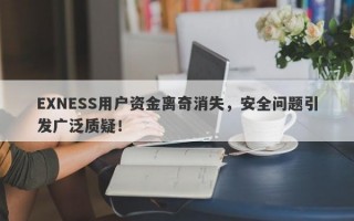 EXNESS用户资金离奇消失，安全问题引发广泛质疑！