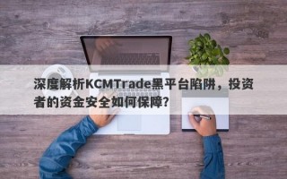 深度解析KCMTrade黑平台陷阱，投资者的资金安全如何保障？