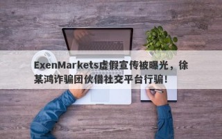 ExenMarkets虚假宣传被曝光，徐某鸿诈骗团伙借社交平台行骗！