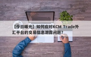 【今日曝光】如何应对KCM Trade外汇平台的交易信息泄露问题？
