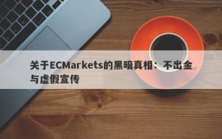 关于ECMarkets的黑暗真相：不出金与虚假宣传