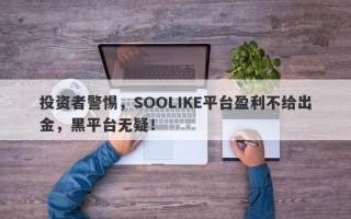 投资者警惕，SOOLIKE平台盈利不给出金，黑平台无疑！