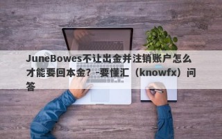 JuneBowes不让出金并注销账户怎么才能要回本金？-要懂汇（knowfx）问答