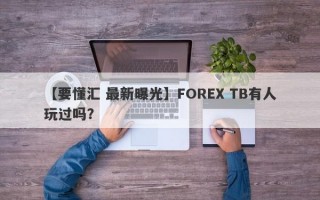 【要懂汇 最新曝光】FOREX TB有人玩过吗？
