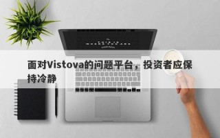 面对Vistova的问题平台，投资者应保持冷静