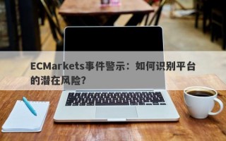 ECMarkets事件警示：如何识别平台的潜在风险？