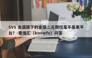 SVS 金盛旗下的金盛二元期权是不是黑平台？-要懂汇（knowfx）问答