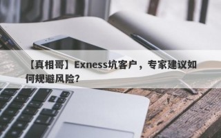 【真相哥】Exness坑客户，专家建议如何规避风险？