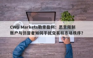 CWG Markets勒索盈利：恶意限制账户与仿冒者如何干扰交易和市场秩序？