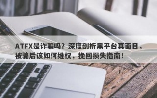 ATFX是诈骗吗？深度剖析黑平台真面目，被骗后该如何维权，挽回损失指南！