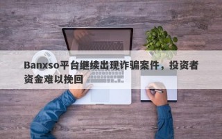 Banxso平台继续出现诈骗案件，投资者资金难以挽回