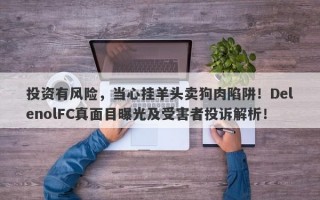 投资有风险，当心挂羊头卖狗肉陷阱！DelenolFC真面目曝光及受害者投诉解析！