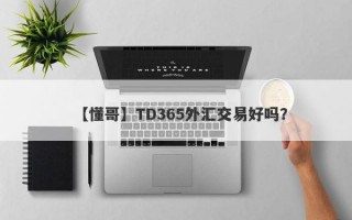 【懂哥】TD365外汇交易好吗？
