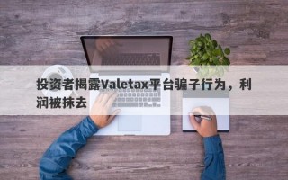 投资者揭露Valetax平台骗子行为，利润被抹去