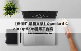 【要懂汇 最新文章】Standard Coin Options是黑平台吗
