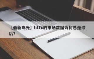 【最新曝光】htfx的市场数据为何总是滞后？