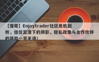 【懂哥】Enjoytrader社区危机剖析，信任泥潭下的阴影，隐私政策与合作伙伴的风险一览无遗！