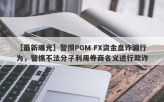 【最新曝光】警惕PGM FX资金盘诈骗行为，警惕不法分子利用券商名义进行欺诈