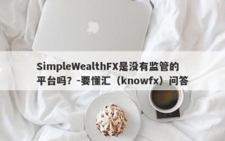 SimpleWealthFX是没有监管的平台吗？-要懂汇（knowfx）问答