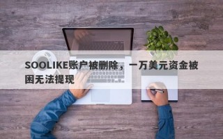 SOOLIKE账户被删除，一万美元资金被困无法提现