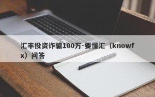 汇丰投资诈骗100万-要懂汇（knowfx）问答