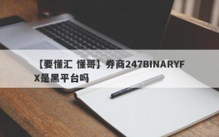 【要懂汇 懂哥】券商247BINARYFX是黑平台吗
