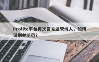 Prolite平台再次冒充监管坑人，如何识别并防范？