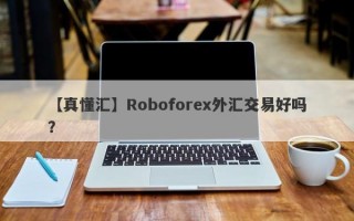 【真懂汇】Roboforex外汇交易好吗？
