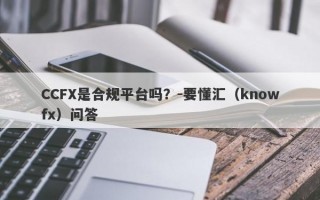 CCFX是合规平台吗？-要懂汇（knowfx）问答