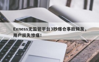 Exness无监管平台3秒爆仓事故频发，用户损失惨痛！