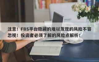 注意！FBS平台隐藏的难以发现的风险不容忽视！投资者必须了解的风险点解析！