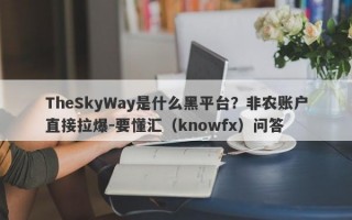 TheSkyWay是什么黑平台？非农账户直接拉爆-要懂汇（knowfx）问答