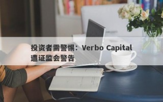 投资者需警惕：Verbo Capital遭证监会警告