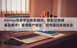 Exness交易平台危机四伏，隐形公司成幕后黑手？速查账户安全，切勿错过关键信息！