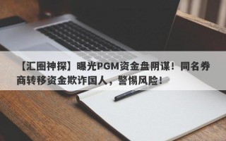 【汇圈神探】曝光PGM资金盘阴谋！同名券商转移资金欺诈国人，警惕风险！