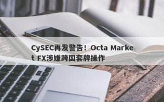 CySEC再发警告！Octa Market FX涉嫌跨国套牌操作