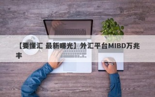 【要懂汇 最新曝光】外汇平台MIBD万兆丰
