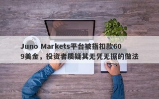 Juno Markets平台被指扣款609美金，投资者质疑其无凭无据的做法