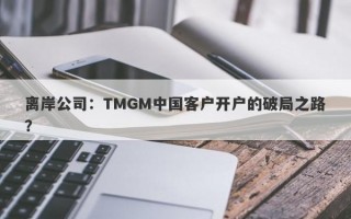 离岸公司：TMGM中国客户开户的破局之路？