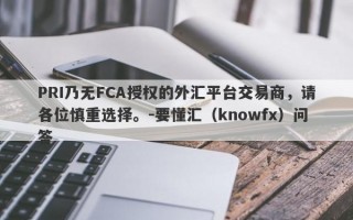 PRI乃无FCA授权的外汇平台交易商，请各位慎重选择。-要懂汇（knowfx）问答