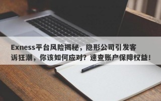 Exness平台风险揭秘，隐形公司引发客诉狂潮，你该如何应对？速查账户保障权益！