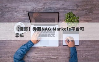 【懂哥】券商NAG Markets平台可靠嘛
