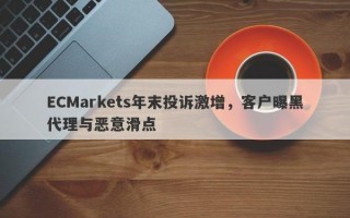 ECMarkets年末投诉激增，客户曝黑代理与恶意滑点