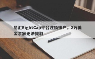 易汇EightCap平台注销账户，2万美金余额无法提取