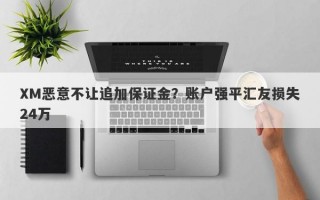 XM恶意不让追加保证金？账户强平汇友损失24万