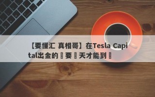 【要懂汇 真相哥】在Tesla Capital出金的話要幾天才能到賬
