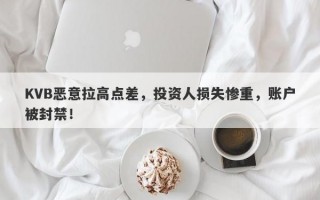 KVB恶意拉高点差，投资人损失惨重，账户被封禁！