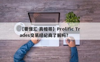 【要懂汇 真相哥】Prolific Trades交易经纪商了解吗？
