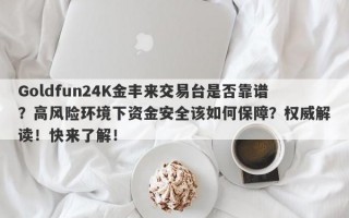 Goldfun24K金丰来交易台是否靠谱？高风险环境下资金安全该如何保障？权威解读！快来了解！