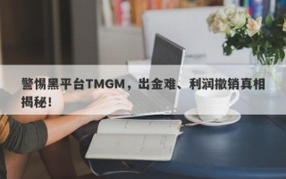 警惕黑平台TMGM，出金难、利润撤销真相揭秘！